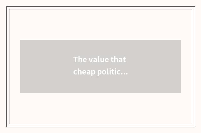 The value that cheap politics teachs
