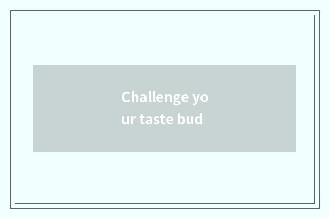 Challenge your taste bud