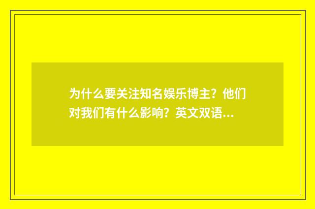 为什么要关注知名娱乐博主？他们对我们有什么影响？英文双语对照