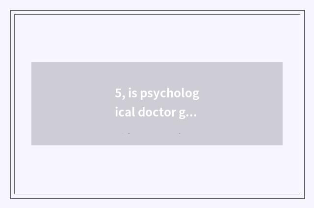 5, is psychological doctor good take an examination of?