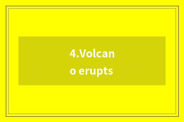 4.Volcano erupts