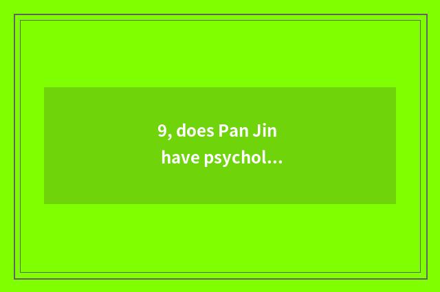 9, does Pan Jin have psychological doctor?
