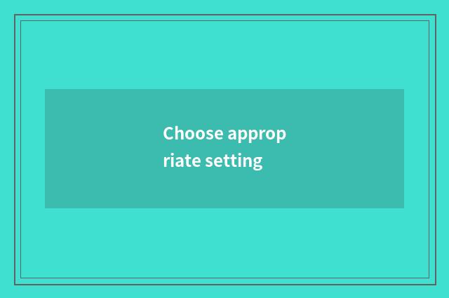 Choose appropriate setting