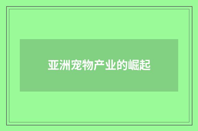 亚洲宠物产业的崛起