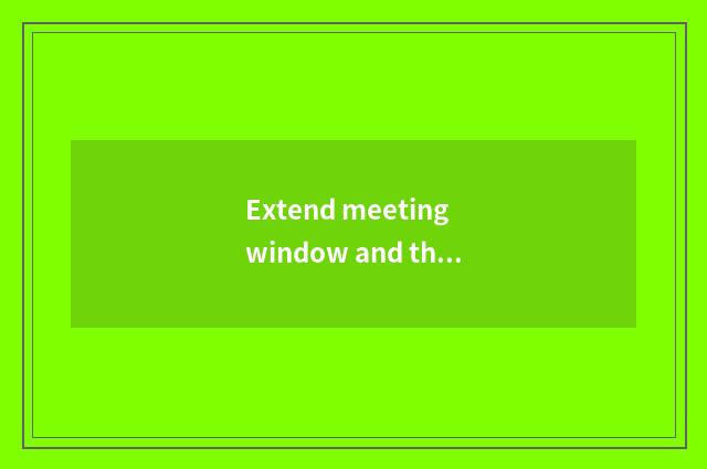 Extend meeting window and theme