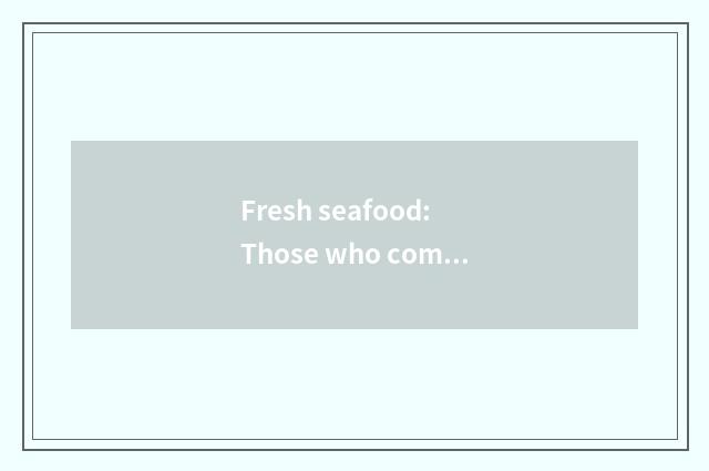 Fresh seafood: Those who come from the sea is delicate