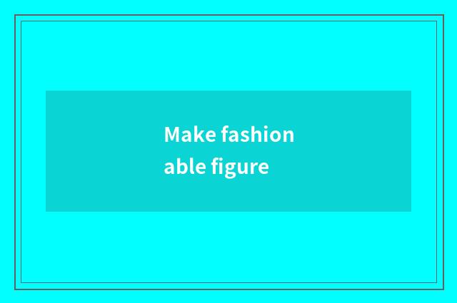 Make fashionable figure