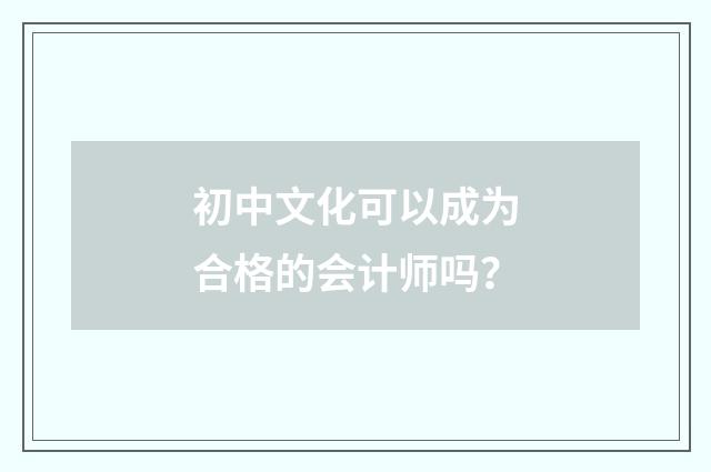 初中文化可以成为合格的会计师吗？