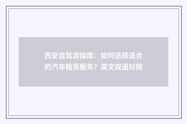 西安自驾游指南：如何选择适合的汽车租赁服务？英文双语对照