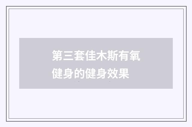 第三套佳木斯有氧健身的健身效果