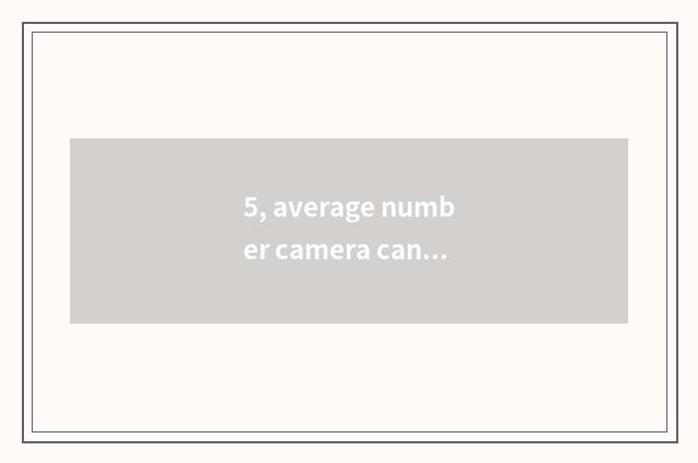 5, average number camera can maintain bit of maintenance?