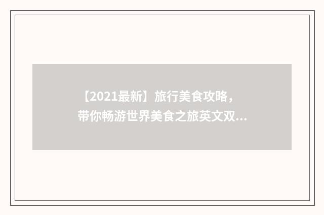 【2021最新】旅行美食攻略，带你畅游世界美食之旅英文双语对照