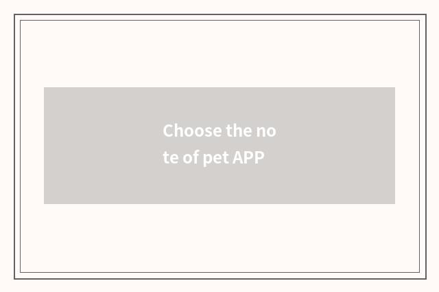 Choose the note of pet APP