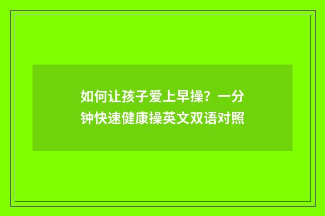 如何让孩子爱上早操？一分钟快速健康操英文双语对照