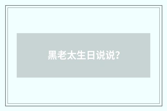 黑老太生日说说？