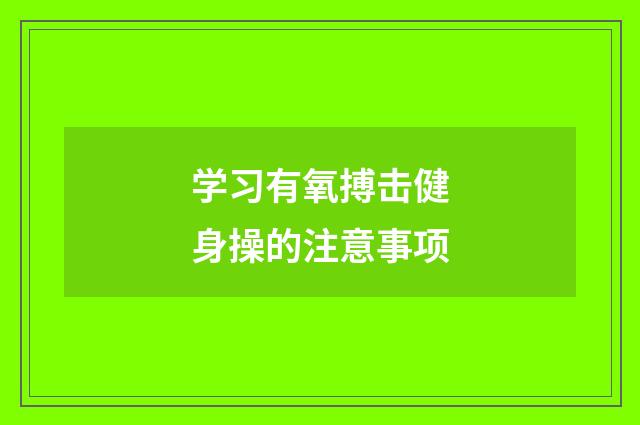 学习有氧搏击健身操的注意事项