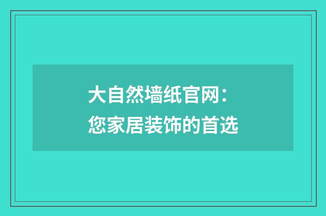 大自然墙纸官网：您家居装饰的首选