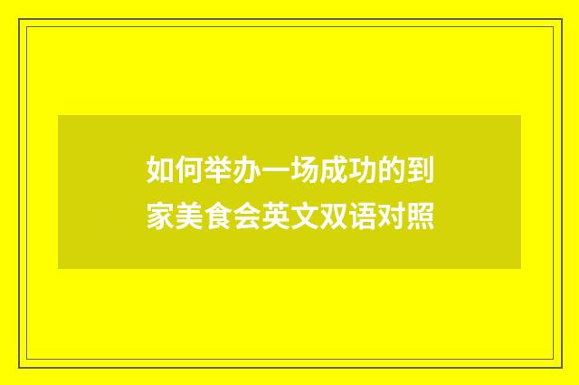 如何举办一场成功的到家美食会英文双语对照