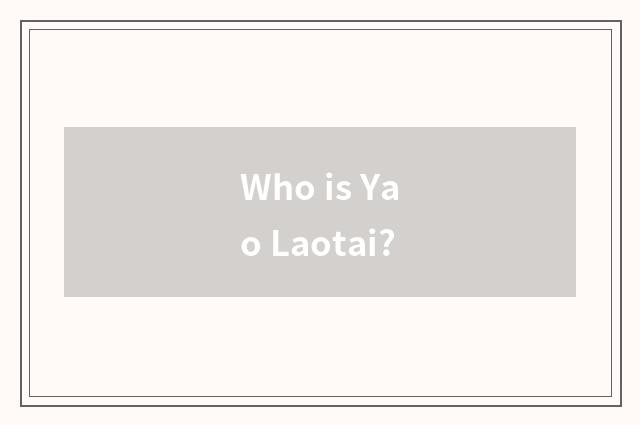 Who is Yao Laotai?