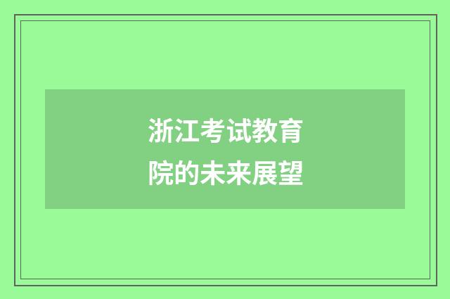 浙江考试教育院的未来展望