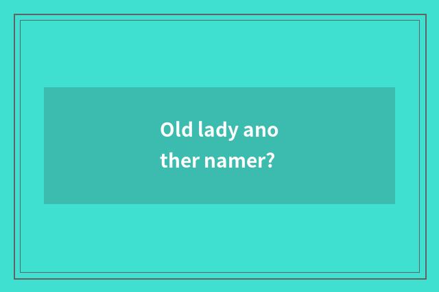 Old lady another namer?