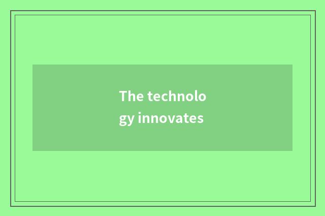The technology innovates