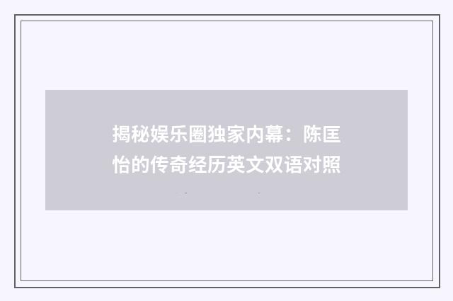 揭秘娱乐圈独家内幕：陈匡怡的传奇经历英文双语对照