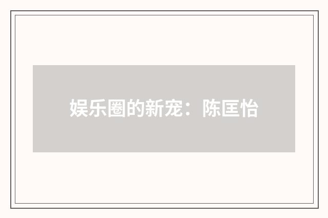 娱乐圈的新宠：陈匡怡