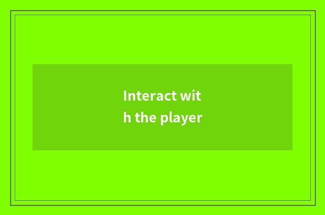 Interact with the player