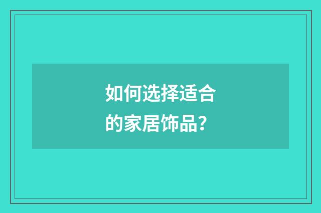 如何选择适合的家居饰品？
