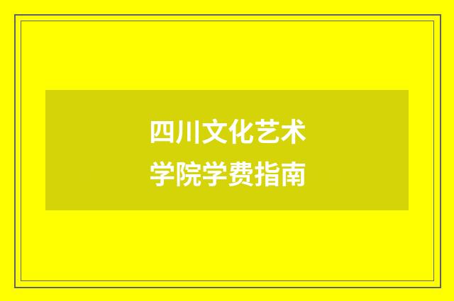 四川文化艺术学院学费指南