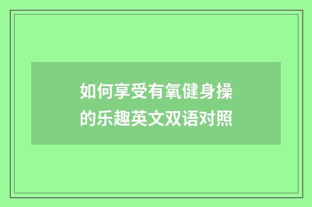 如何享受有氧健身操的乐趣英文双语对照