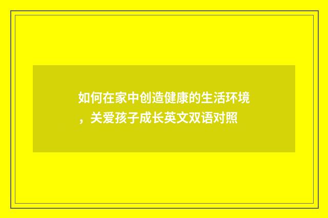 如何在家中创造健康的生活环境,关爱孩子成长英文双语对照