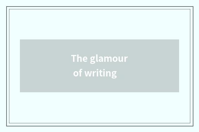 The glamour of writing