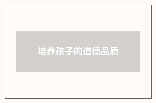 培养孩子的道德品质