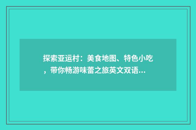 探索亚运村：美食地图、特色小吃，带你畅游味蕾之旅英文双语对照