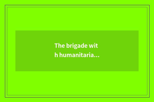 The brigade with humanitarian history