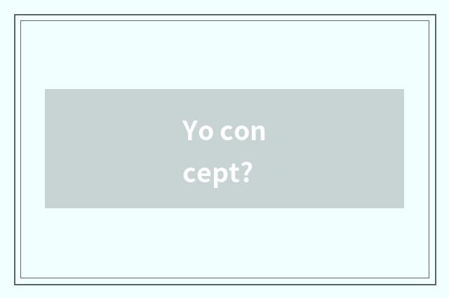 Yo concept?