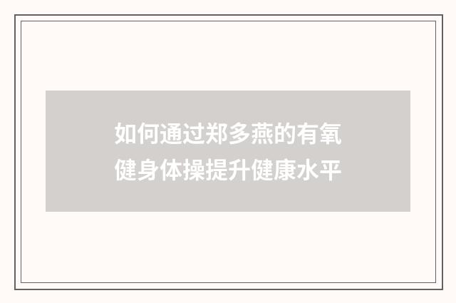 如何通过郑多燕的有氧健身体操提升健康水平