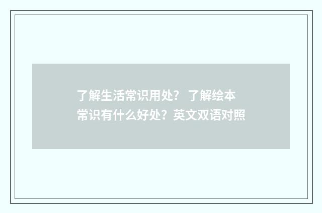 了解生活常识用处？ 了解绘本常识有什么好处？英文双语对照