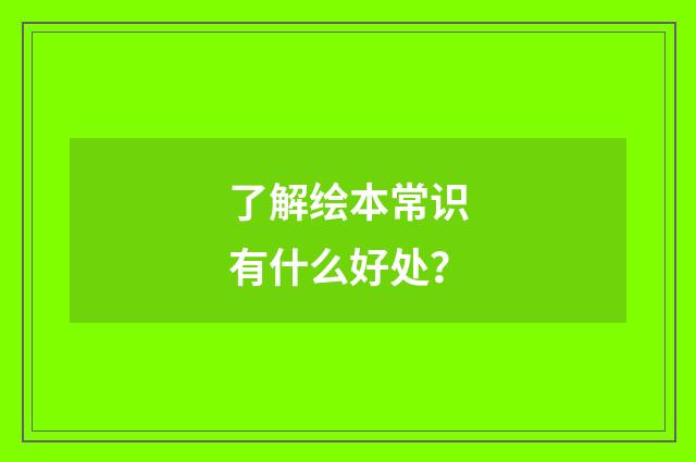 了解绘本常识有什么好处？