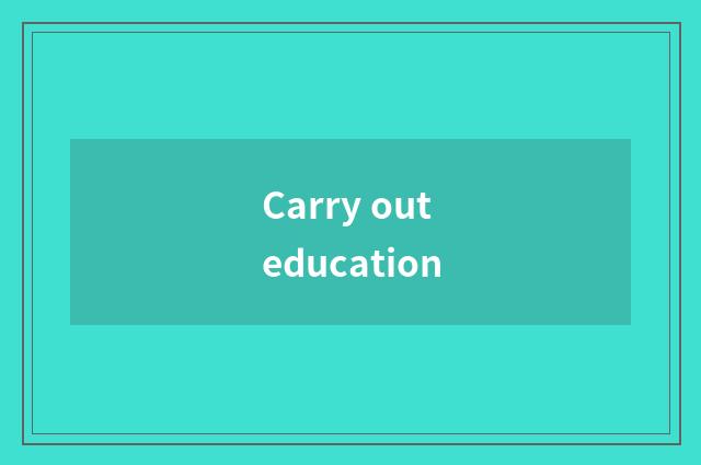 Carry out education