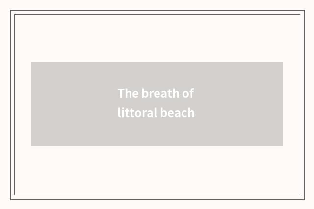 The breath of littoral beach