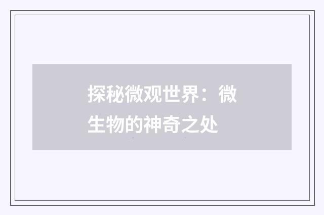 探秘微观世界：微生物的神奇之处