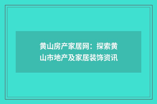 黄山房产家居网：探索黄山市地产及家居装饰资讯