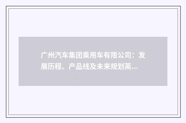 广州汽车集团乘用车有限公司：发展历程、产品线及未来规划英文双语对照