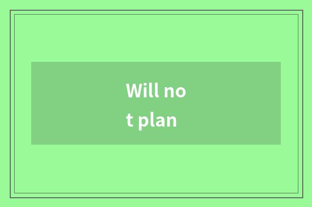 Will not plan