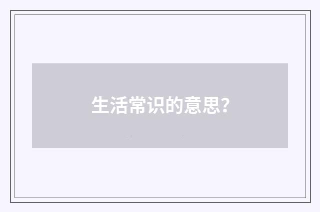 生活常识的意思？