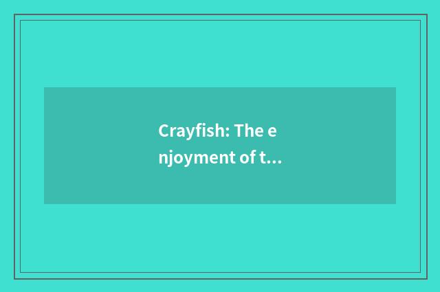 Crayfish: The enjoyment of taste bud