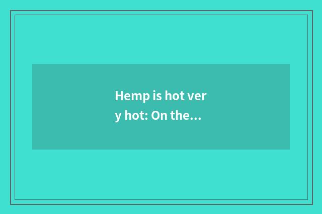 Hemp is hot very hot: On the tip of the tongue orgiastic
